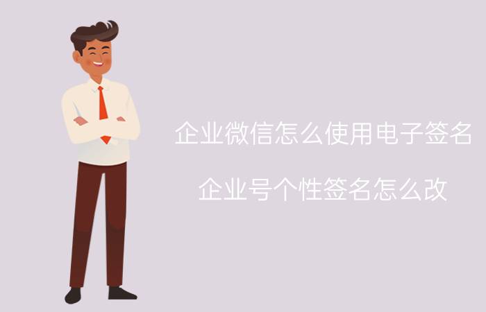 企业微信怎么使用电子签名 企业号个性签名怎么改？